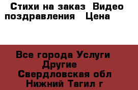 Стихи на заказ, Видео поздравления › Цена ­ 300 - Все города Услуги » Другие   . Свердловская обл.,Нижний Тагил г.